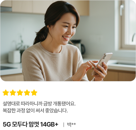 설명대로 따라하니까 금방 개통됐어요. 복잡한 과정 없이 써서 좋았습니다. 5G 모두다 맘껏 14GB+ 백**
